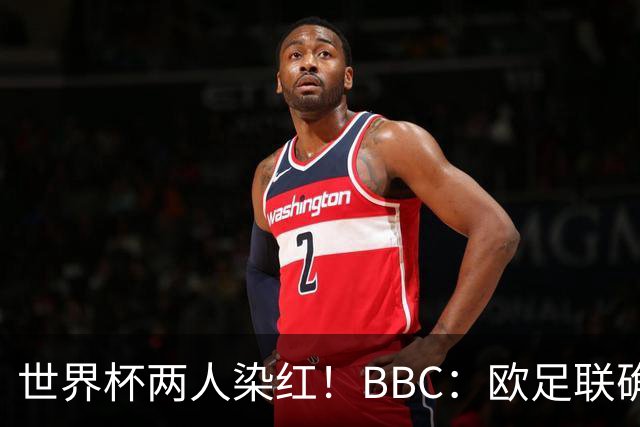 世界杯两人染红！BBC：欧足联确认，捂嘴红牌规则不会在欧战采用