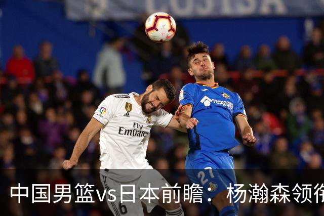 中国男篮vs日本前瞻：杨瀚森领衔三塔PK霍金森 剑指主场双杀日本