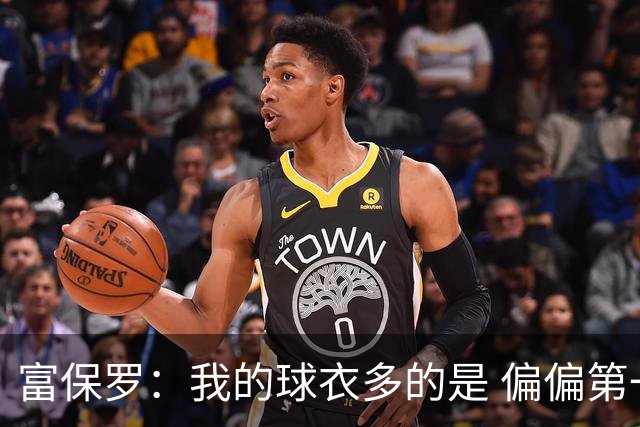富保罗：我的球衣多的是 偏偏第一次遇到詹姆斯时和他穿了同一件