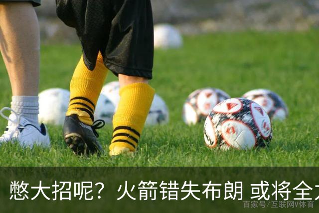 憋大招呢？火箭错失布朗 或将全力追逐欧文