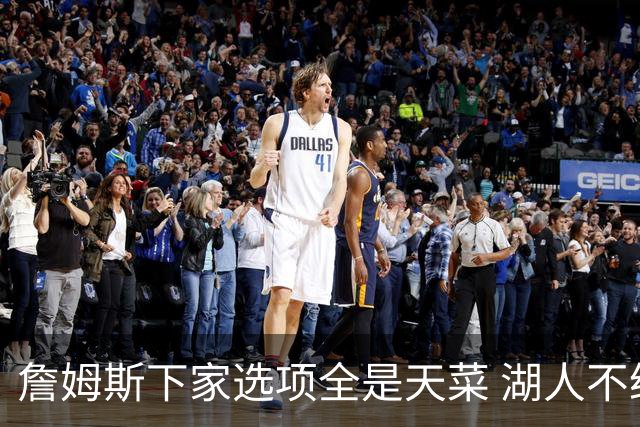 詹姆斯下家选项全是天菜 湖人不给的体面这些队能给