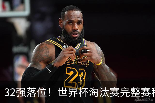32强落位！世界杯淘汰赛完整赛程表，观赛必备